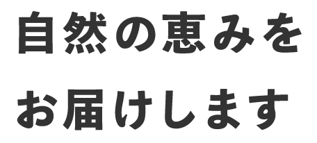 自然の恵みをお届けします